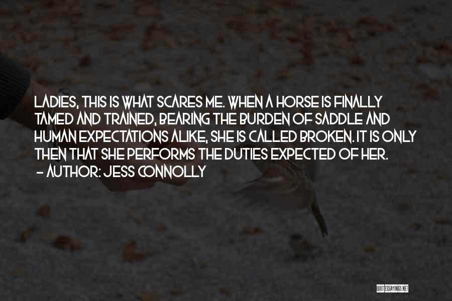 Jess Connolly Quotes: Ladies, This Is What Scares Me. When A Horse Is Finally Tamed And Trained, Bearing The Burden Of Saddle And