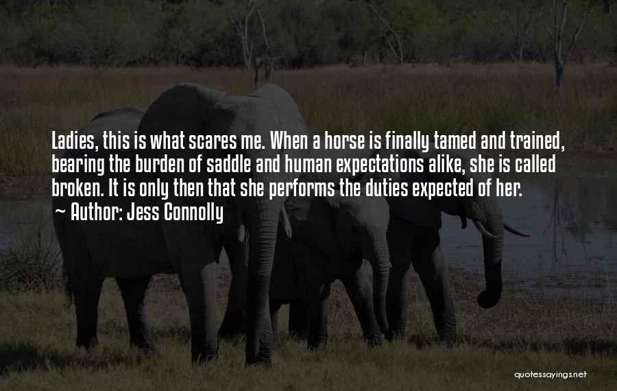 Jess Connolly Quotes: Ladies, This Is What Scares Me. When A Horse Is Finally Tamed And Trained, Bearing The Burden Of Saddle And