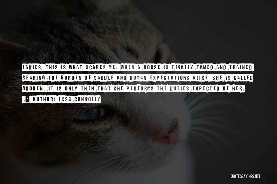 Jess Connolly Quotes: Ladies, This Is What Scares Me. When A Horse Is Finally Tamed And Trained, Bearing The Burden Of Saddle And