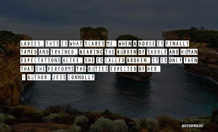 Jess Connolly Quotes: Ladies, This Is What Scares Me. When A Horse Is Finally Tamed And Trained, Bearing The Burden Of Saddle And