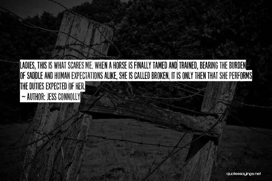 Jess Connolly Quotes: Ladies, This Is What Scares Me. When A Horse Is Finally Tamed And Trained, Bearing The Burden Of Saddle And