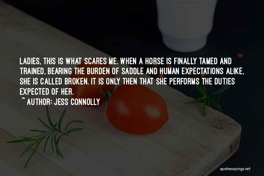 Jess Connolly Quotes: Ladies, This Is What Scares Me. When A Horse Is Finally Tamed And Trained, Bearing The Burden Of Saddle And