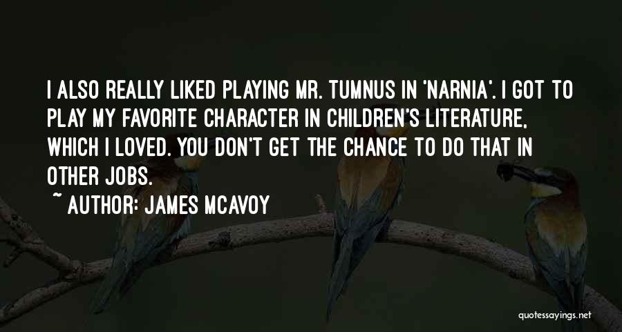 James McAvoy Quotes: I Also Really Liked Playing Mr. Tumnus In 'narnia'. I Got To Play My Favorite Character In Children's Literature, Which
