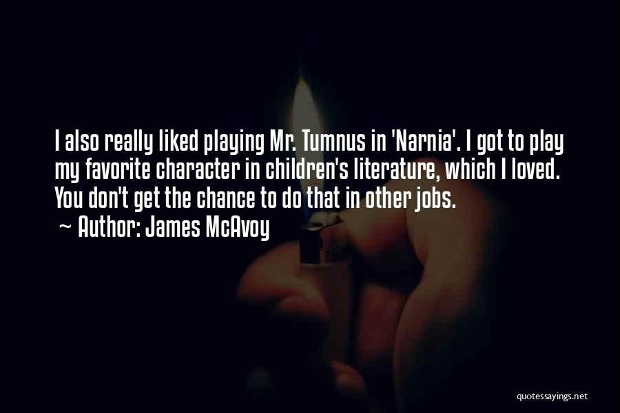 James McAvoy Quotes: I Also Really Liked Playing Mr. Tumnus In 'narnia'. I Got To Play My Favorite Character In Children's Literature, Which