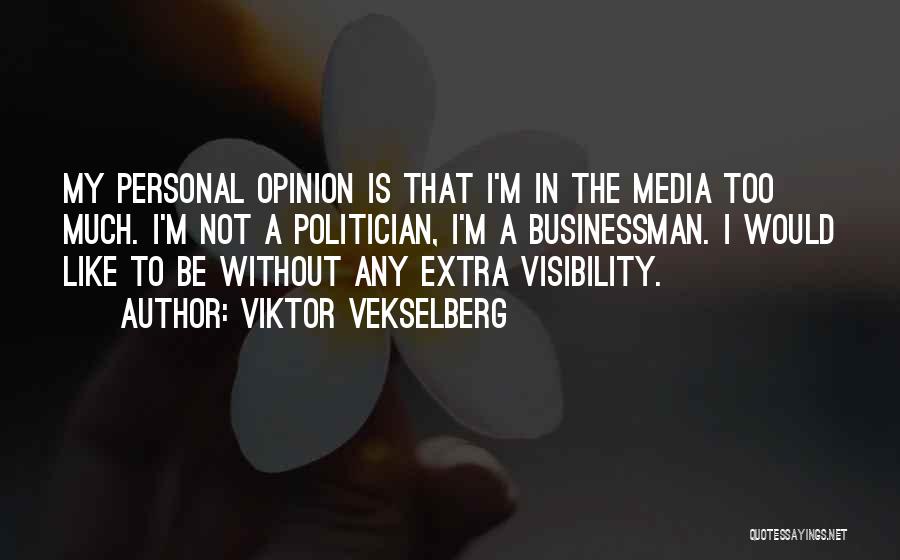 Viktor Vekselberg Quotes: My Personal Opinion Is That I'm In The Media Too Much. I'm Not A Politician, I'm A Businessman. I Would
