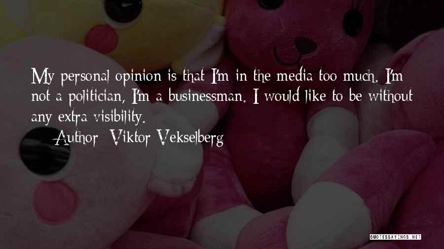 Viktor Vekselberg Quotes: My Personal Opinion Is That I'm In The Media Too Much. I'm Not A Politician, I'm A Businessman. I Would