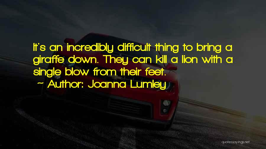 Joanna Lumley Quotes: It's An Incredibly Difficult Thing To Bring A Giraffe Down. They Can Kill A Lion With A Single Blow From