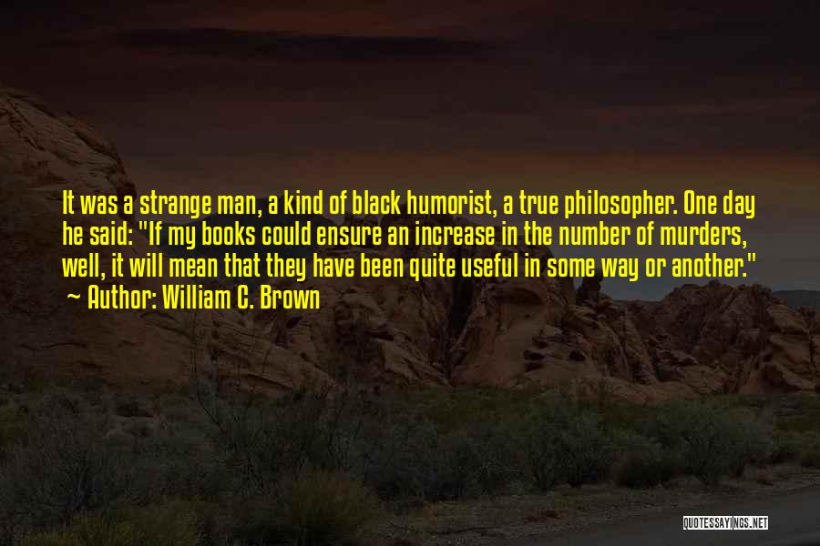 William C. Brown Quotes: It Was A Strange Man, A Kind Of Black Humorist, A True Philosopher. One Day He Said: If My Books