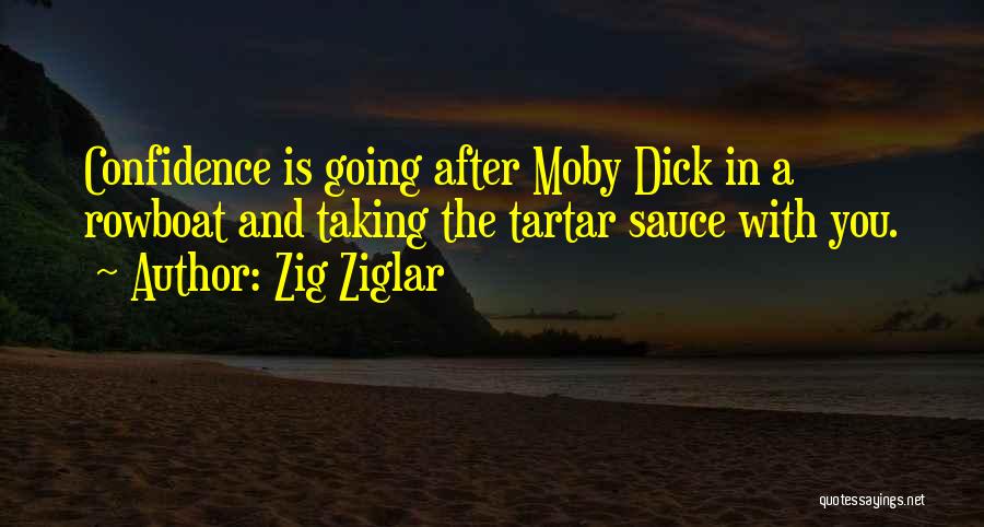 Zig Ziglar Quotes: Confidence Is Going After Moby Dick In A Rowboat And Taking The Tartar Sauce With You.