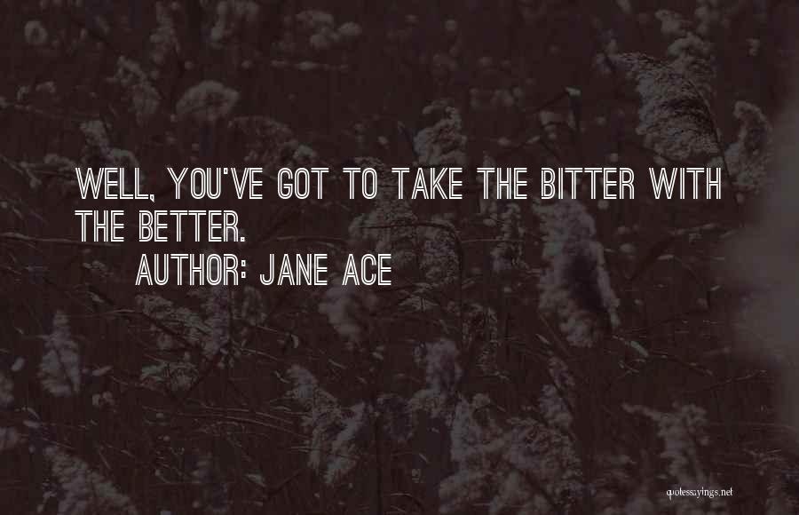 Jane Ace Quotes: Well, You've Got To Take The Bitter With The Better.