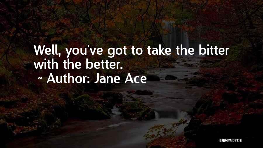 Jane Ace Quotes: Well, You've Got To Take The Bitter With The Better.