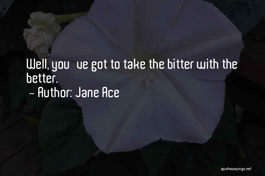 Jane Ace Quotes: Well, You've Got To Take The Bitter With The Better.