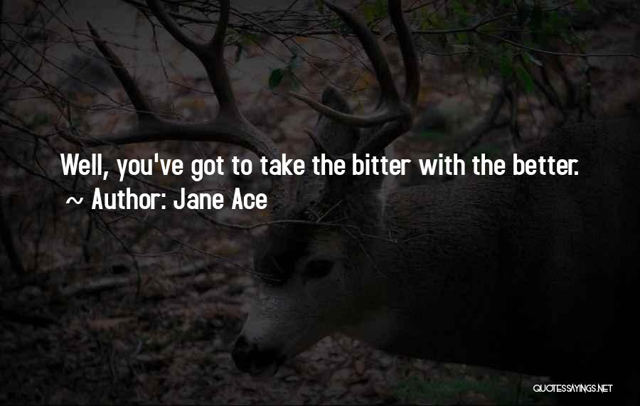 Jane Ace Quotes: Well, You've Got To Take The Bitter With The Better.