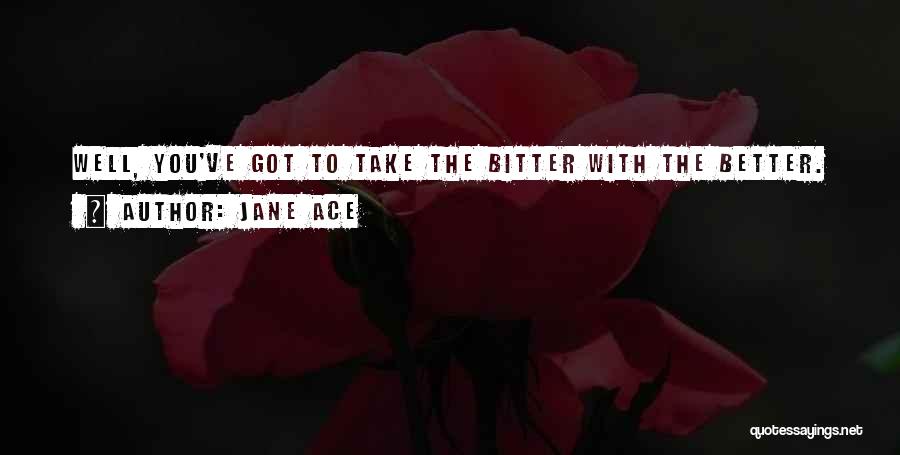 Jane Ace Quotes: Well, You've Got To Take The Bitter With The Better.