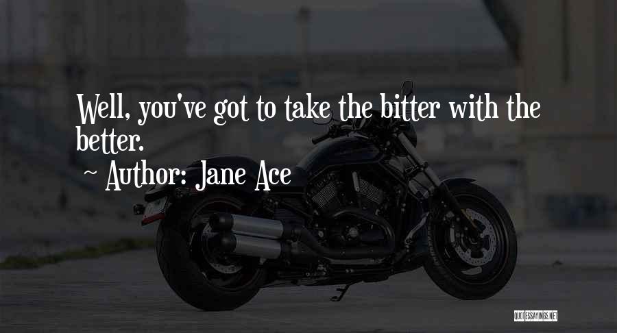 Jane Ace Quotes: Well, You've Got To Take The Bitter With The Better.