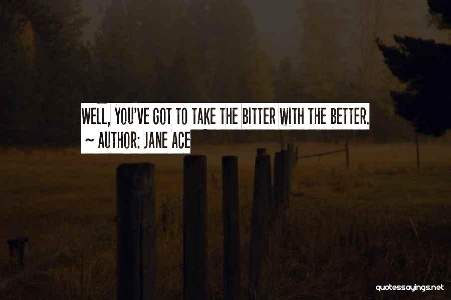 Jane Ace Quotes: Well, You've Got To Take The Bitter With The Better.