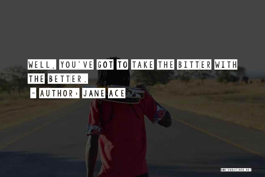 Jane Ace Quotes: Well, You've Got To Take The Bitter With The Better.