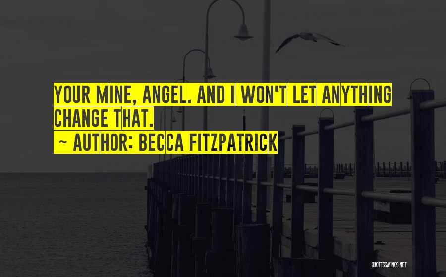 Becca Fitzpatrick Quotes: Your Mine, Angel. And I Won't Let Anything Change That.