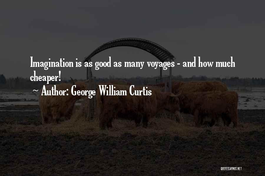 George William Curtis Quotes: Imagination Is As Good As Many Voyages - And How Much Cheaper!