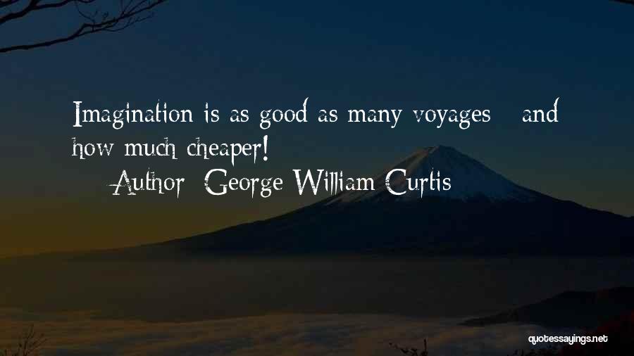 George William Curtis Quotes: Imagination Is As Good As Many Voyages - And How Much Cheaper!