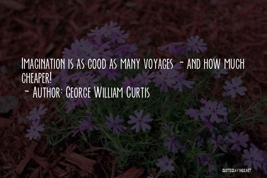 George William Curtis Quotes: Imagination Is As Good As Many Voyages - And How Much Cheaper!