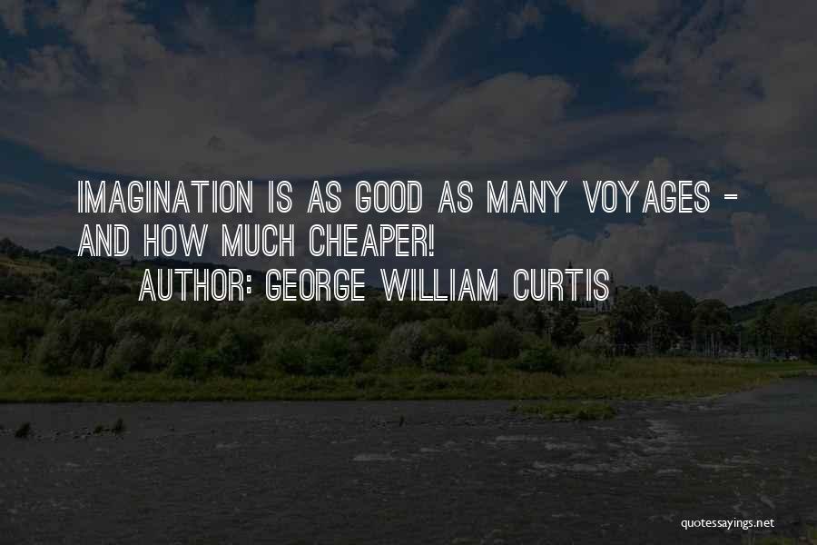 George William Curtis Quotes: Imagination Is As Good As Many Voyages - And How Much Cheaper!