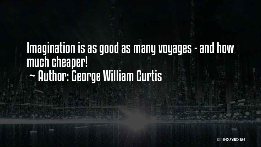 George William Curtis Quotes: Imagination Is As Good As Many Voyages - And How Much Cheaper!