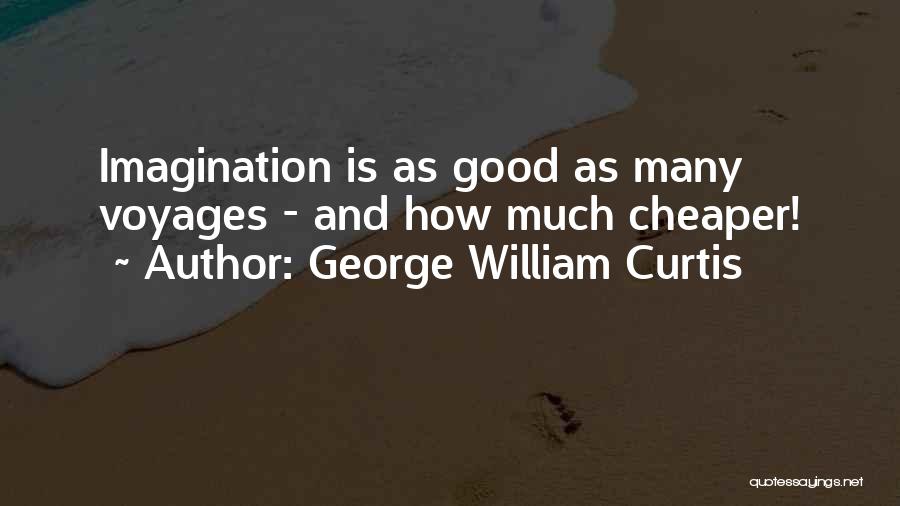 George William Curtis Quotes: Imagination Is As Good As Many Voyages - And How Much Cheaper!