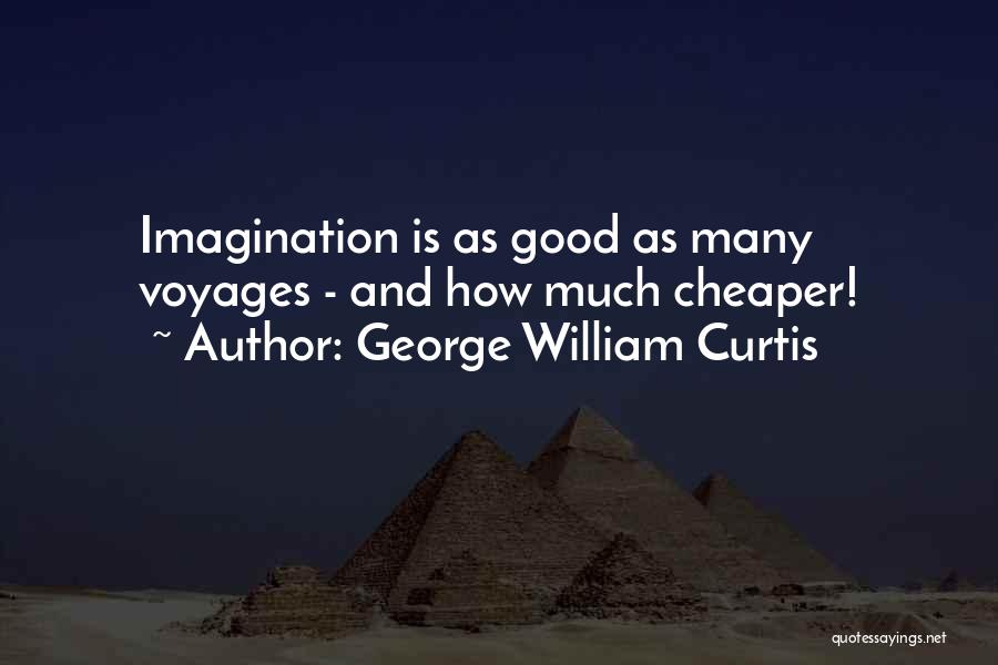 George William Curtis Quotes: Imagination Is As Good As Many Voyages - And How Much Cheaper!