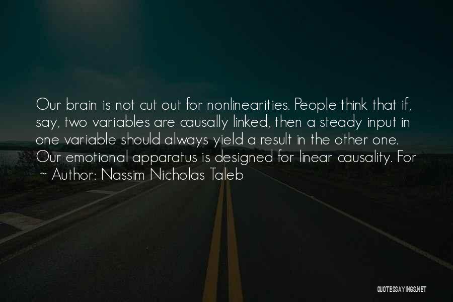 Nassim Nicholas Taleb Quotes: Our Brain Is Not Cut Out For Nonlinearities. People Think That If, Say, Two Variables Are Causally Linked, Then A