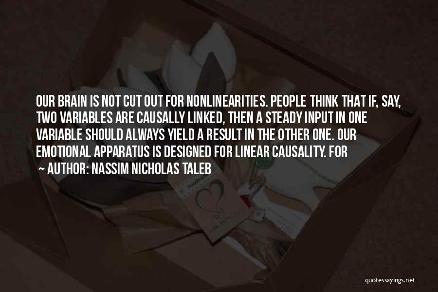 Nassim Nicholas Taleb Quotes: Our Brain Is Not Cut Out For Nonlinearities. People Think That If, Say, Two Variables Are Causally Linked, Then A