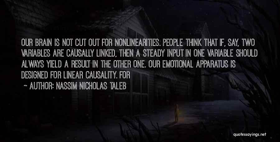 Nassim Nicholas Taleb Quotes: Our Brain Is Not Cut Out For Nonlinearities. People Think That If, Say, Two Variables Are Causally Linked, Then A