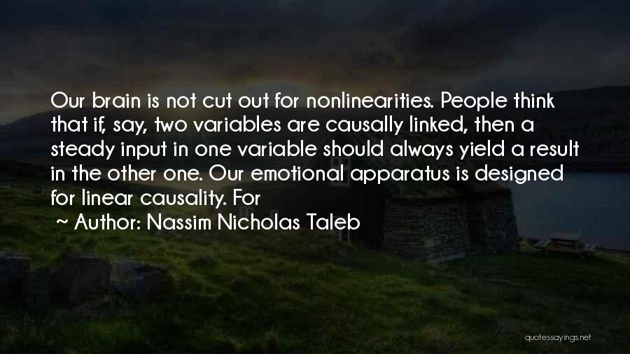 Nassim Nicholas Taleb Quotes: Our Brain Is Not Cut Out For Nonlinearities. People Think That If, Say, Two Variables Are Causally Linked, Then A