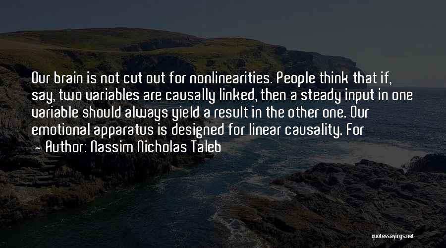 Nassim Nicholas Taleb Quotes: Our Brain Is Not Cut Out For Nonlinearities. People Think That If, Say, Two Variables Are Causally Linked, Then A
