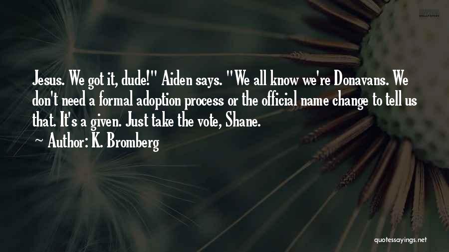 K. Bromberg Quotes: Jesus. We Got It, Dude! Aiden Says. We All Know We're Donavans. We Don't Need A Formal Adoption Process Or