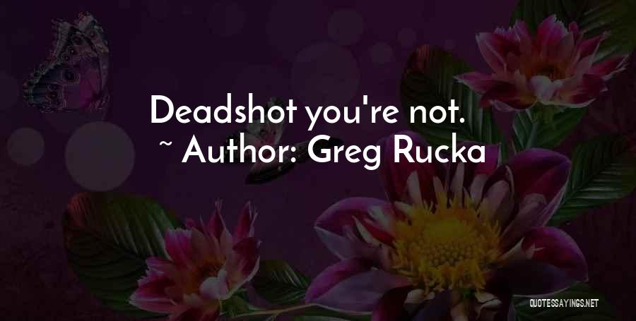 Greg Rucka Quotes: Deadshot You're Not.
