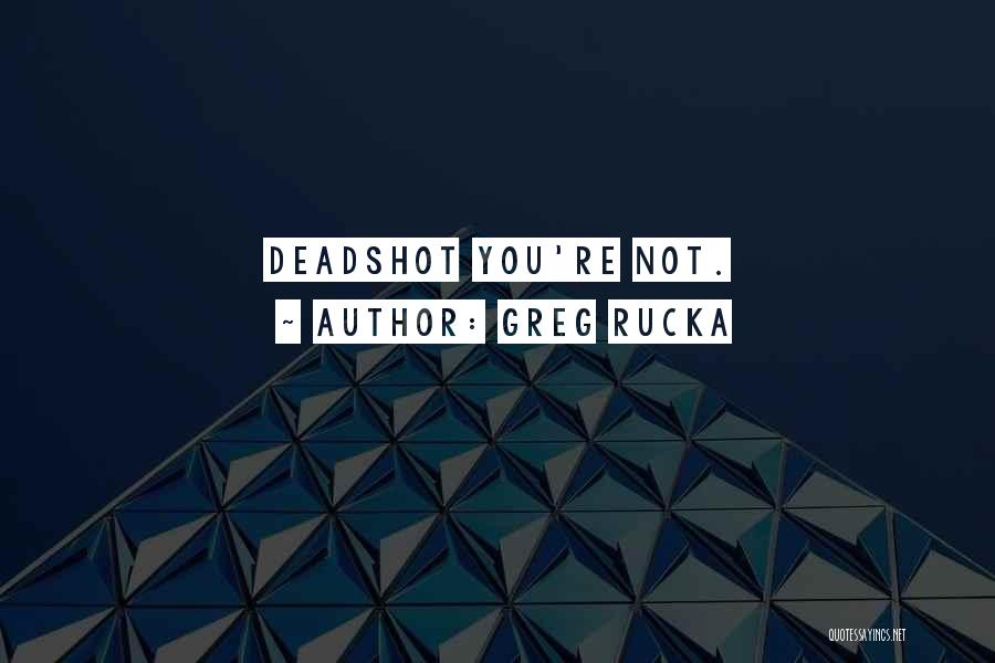 Greg Rucka Quotes: Deadshot You're Not.