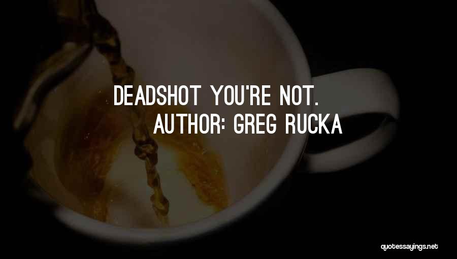 Greg Rucka Quotes: Deadshot You're Not.