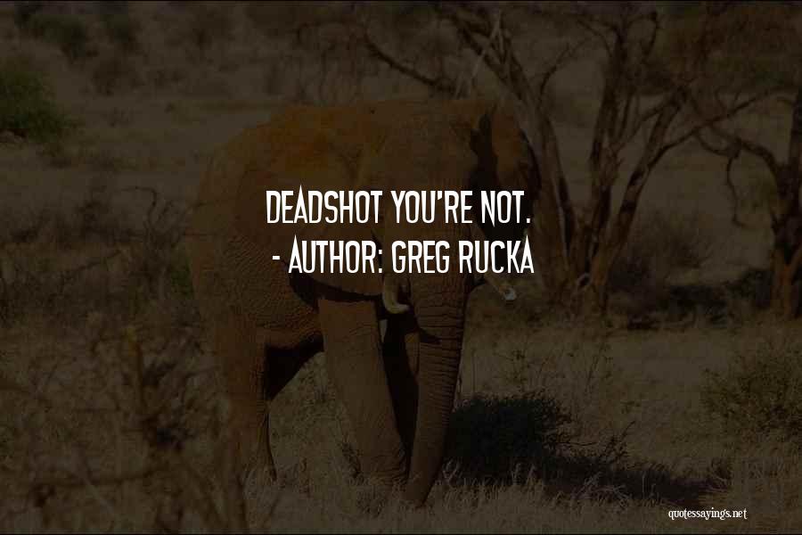 Greg Rucka Quotes: Deadshot You're Not.