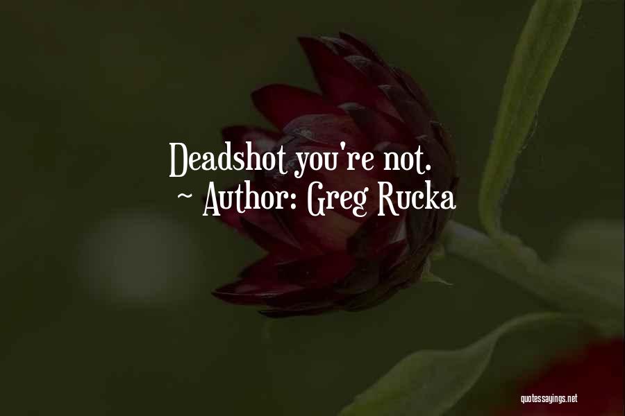 Greg Rucka Quotes: Deadshot You're Not.