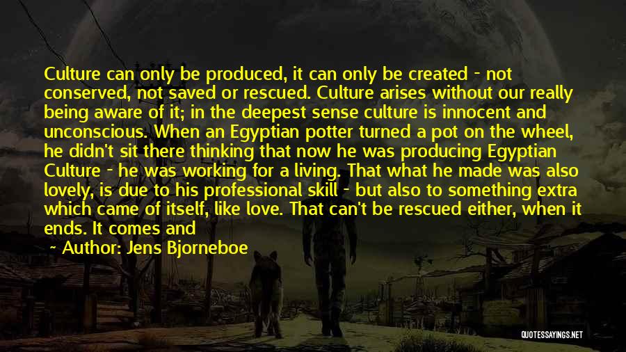 Jens Bjorneboe Quotes: Culture Can Only Be Produced, It Can Only Be Created - Not Conserved, Not Saved Or Rescued. Culture Arises Without