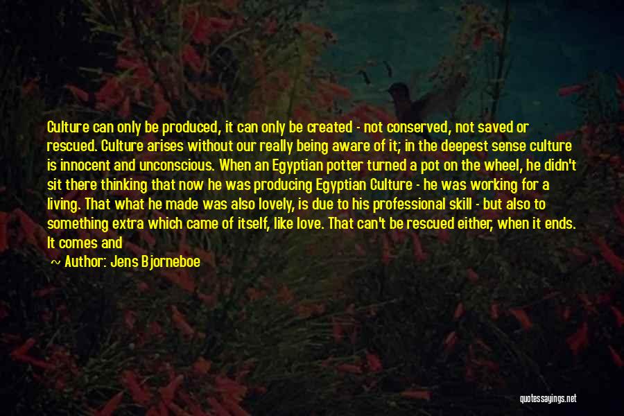 Jens Bjorneboe Quotes: Culture Can Only Be Produced, It Can Only Be Created - Not Conserved, Not Saved Or Rescued. Culture Arises Without