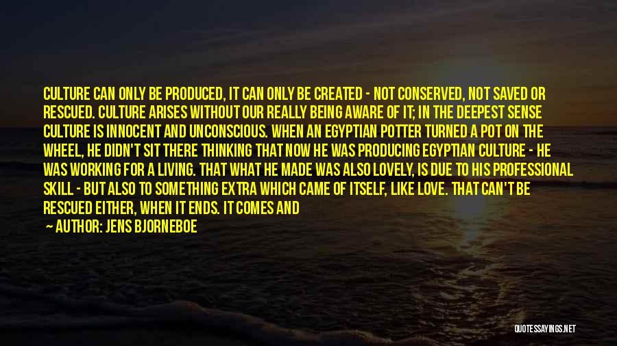 Jens Bjorneboe Quotes: Culture Can Only Be Produced, It Can Only Be Created - Not Conserved, Not Saved Or Rescued. Culture Arises Without