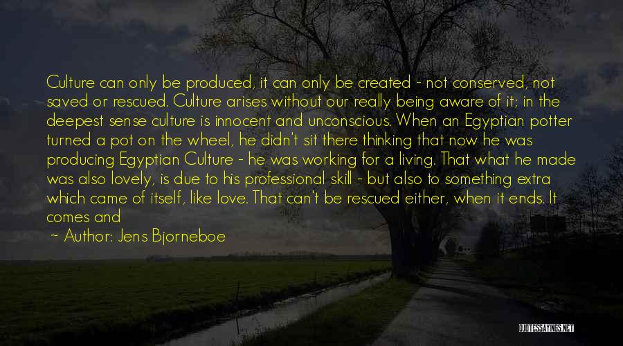 Jens Bjorneboe Quotes: Culture Can Only Be Produced, It Can Only Be Created - Not Conserved, Not Saved Or Rescued. Culture Arises Without