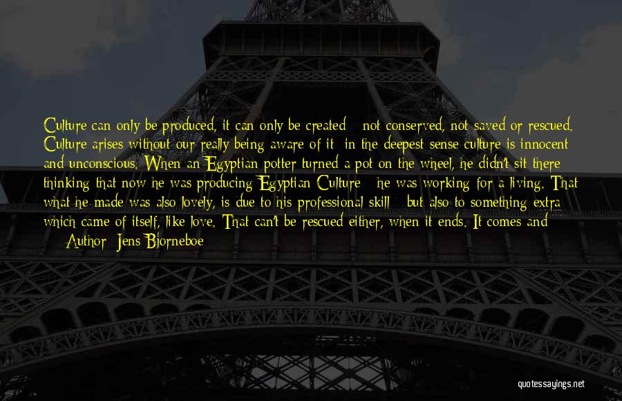 Jens Bjorneboe Quotes: Culture Can Only Be Produced, It Can Only Be Created - Not Conserved, Not Saved Or Rescued. Culture Arises Without