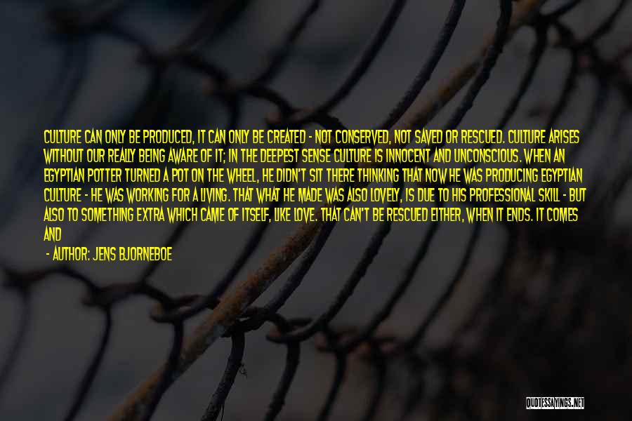 Jens Bjorneboe Quotes: Culture Can Only Be Produced, It Can Only Be Created - Not Conserved, Not Saved Or Rescued. Culture Arises Without