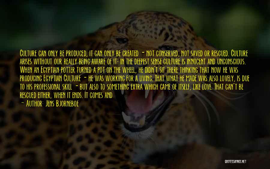 Jens Bjorneboe Quotes: Culture Can Only Be Produced, It Can Only Be Created - Not Conserved, Not Saved Or Rescued. Culture Arises Without