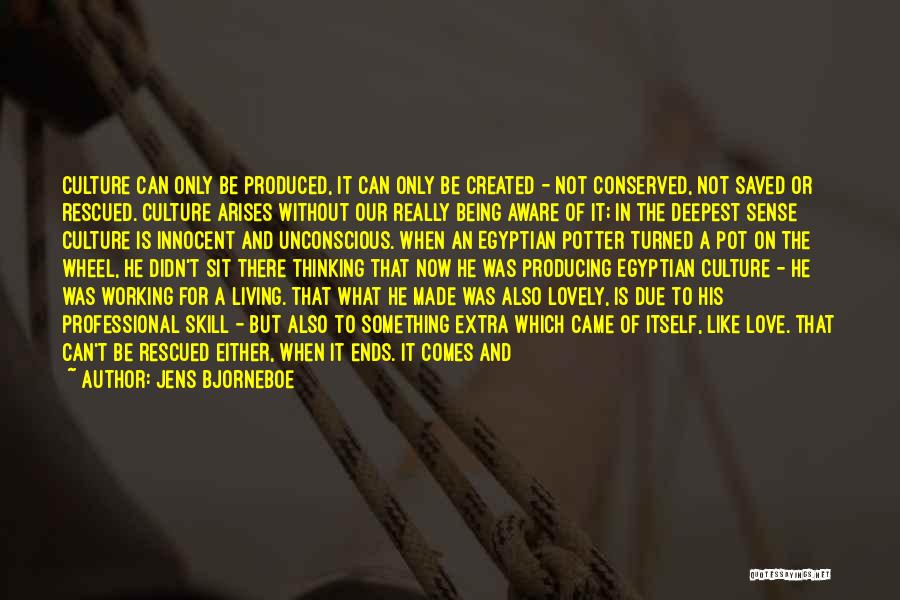 Jens Bjorneboe Quotes: Culture Can Only Be Produced, It Can Only Be Created - Not Conserved, Not Saved Or Rescued. Culture Arises Without