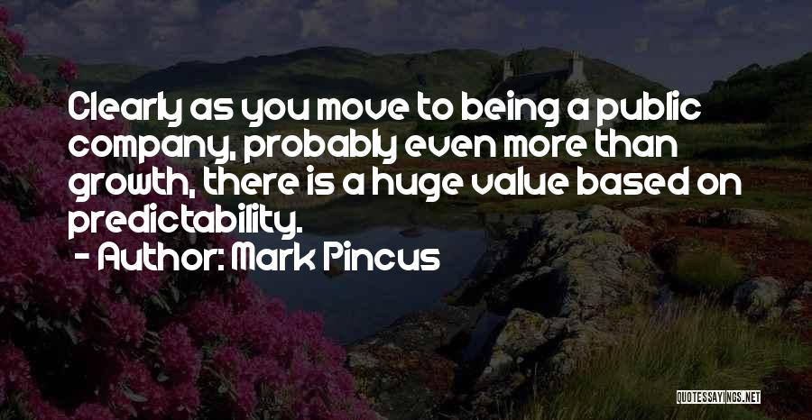 Mark Pincus Quotes: Clearly As You Move To Being A Public Company, Probably Even More Than Growth, There Is A Huge Value Based