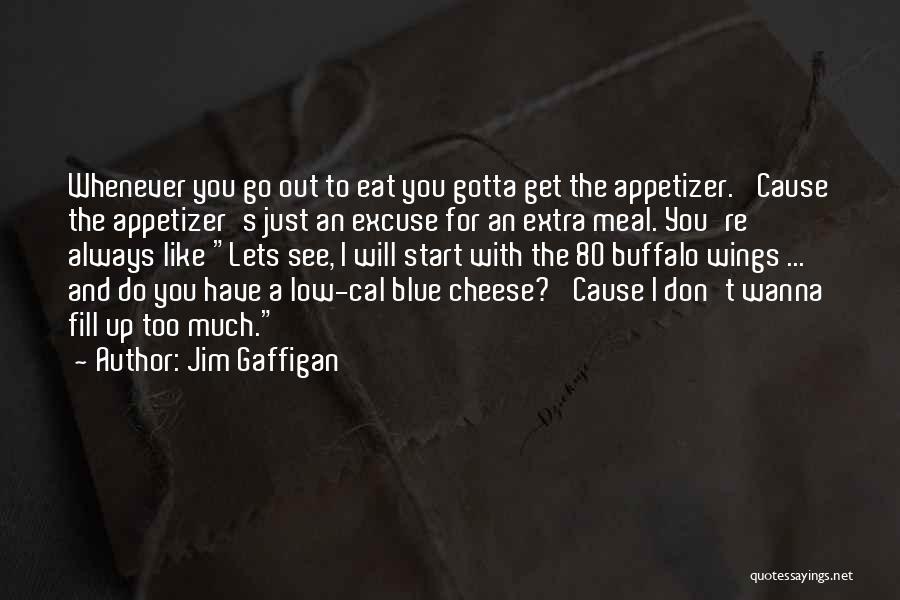 Jim Gaffigan Quotes: Whenever You Go Out To Eat You Gotta Get The Appetizer. 'cause The Appetizer's Just An Excuse For An Extra